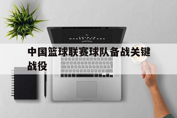 中国篮球联赛球队备战关键战役