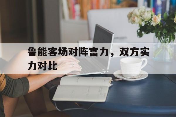 鲁能客场对阵富力，双方实力对比