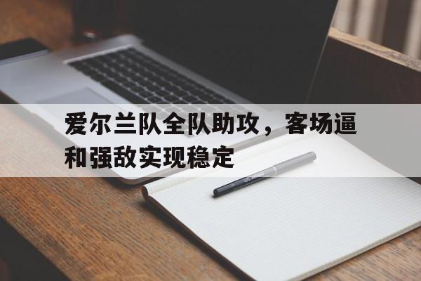爱尔兰队全队助攻，客场逼和强敌实现稳定的简单介绍