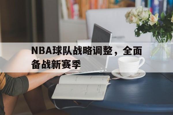 NBA球队战略调整，全面备战新赛季