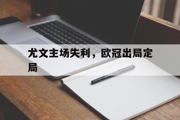尤文主场失利，欧冠出局定局