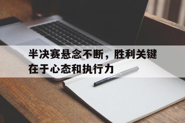 半决赛悬念不断，胜利关键在于心态和执行力的简单介绍