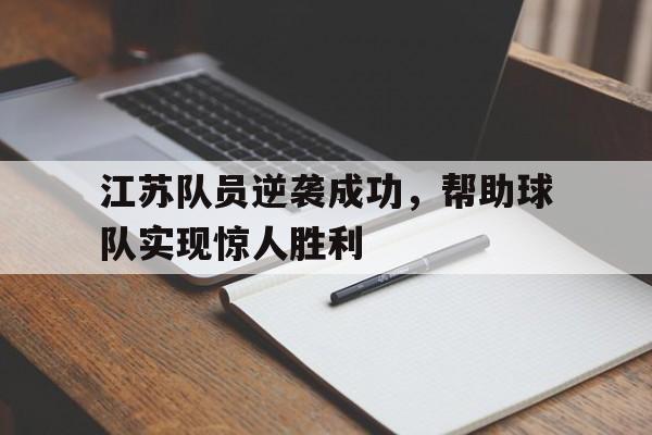 关于江苏队员逆袭成功，帮助球队实现惊人胜利的信息