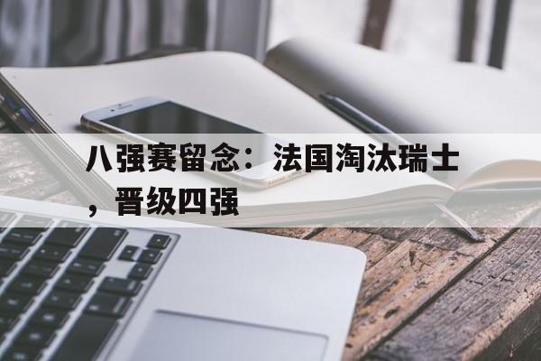 八强赛留念：法国淘汰瑞士，晋级四强