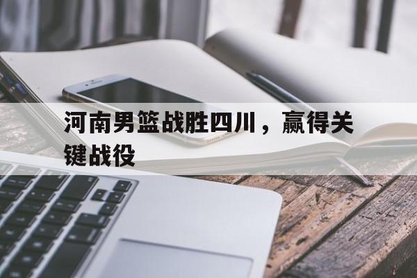 河南男篮战胜四川，赢得关键战役