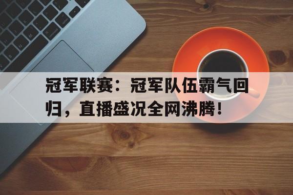 冠军联赛：冠军队伍霸气回归，直播盛况全网沸腾！