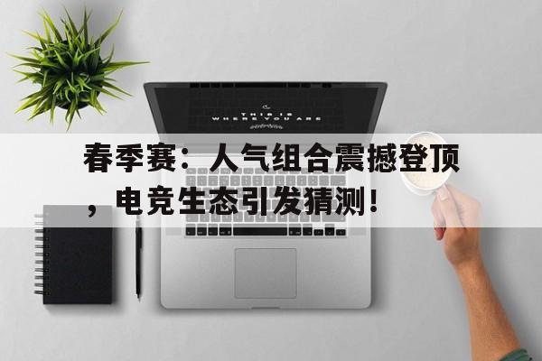 春季赛：人气组合震撼登顶，电竞生态引发猜测！史上最震撼的交响乐团