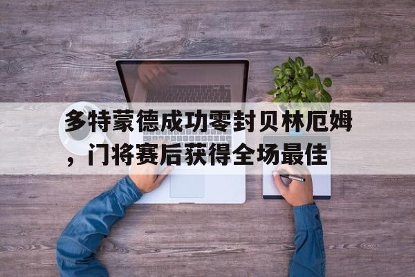 多特蒙德成功零封贝林厄姆，门将赛后获得全场最佳