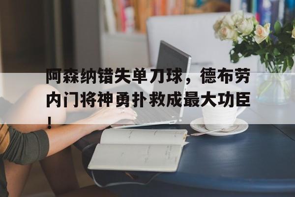 阿森纳错失单刀球，德布劳内门将神勇扑救成最大功臣！