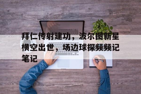 拜仁传射建功，波尔图新星横空出世，场边球探频频记笔记德甲拜仁vs波鸿